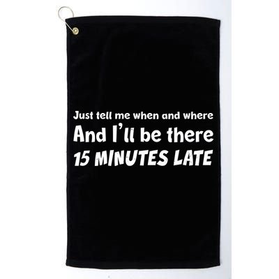 Funny Just Tell Me When And Where And Ill Be There 15 Minutes Late Golf Towel