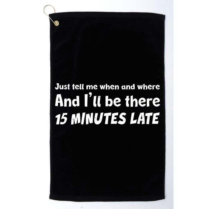 Funny Just Tell Me When And Where And Ill Be There 15 Minutes Late Golf Towel