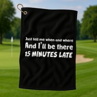 Funny Just Tell Me When And Where And Ill Be There 15 Minutes Late Golf Towel