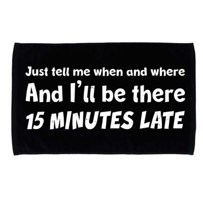 Funny Just Tell Me When And Where And Ill Be There 15 Minutes Late Microfiber Hand Towel