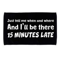 Funny Just Tell Me When And Where And Ill Be There 15 Minutes Late Microfiber Hand Towel