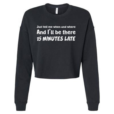 Funny Just Tell Me When And Where And Ill Be There 15 Minutes Late Cropped Pullover Crew