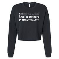 Funny Just Tell Me When And Where And Ill Be There 15 Minutes Late Cropped Pullover Crew
