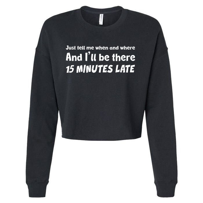 Funny Just Tell Me When And Where And Ill Be There 15 Minutes Late Cropped Pullover Crew