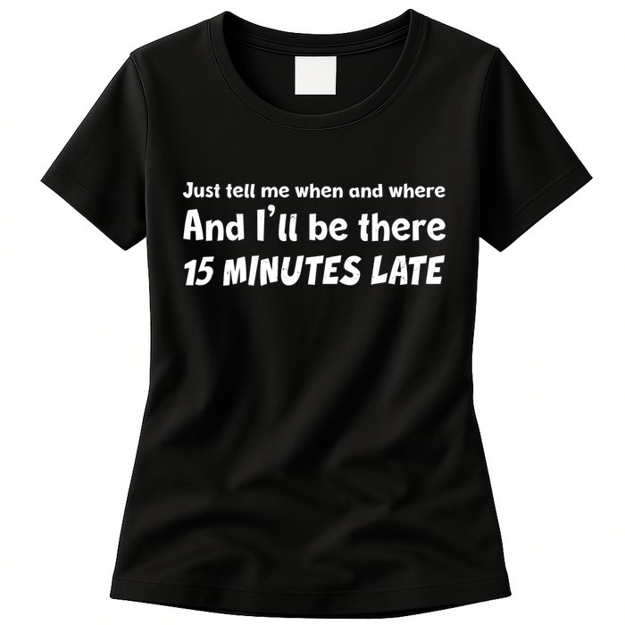 Funny Just Tell Me When And Where And Ill Be There 15 Minutes Late Womens T-Shirt