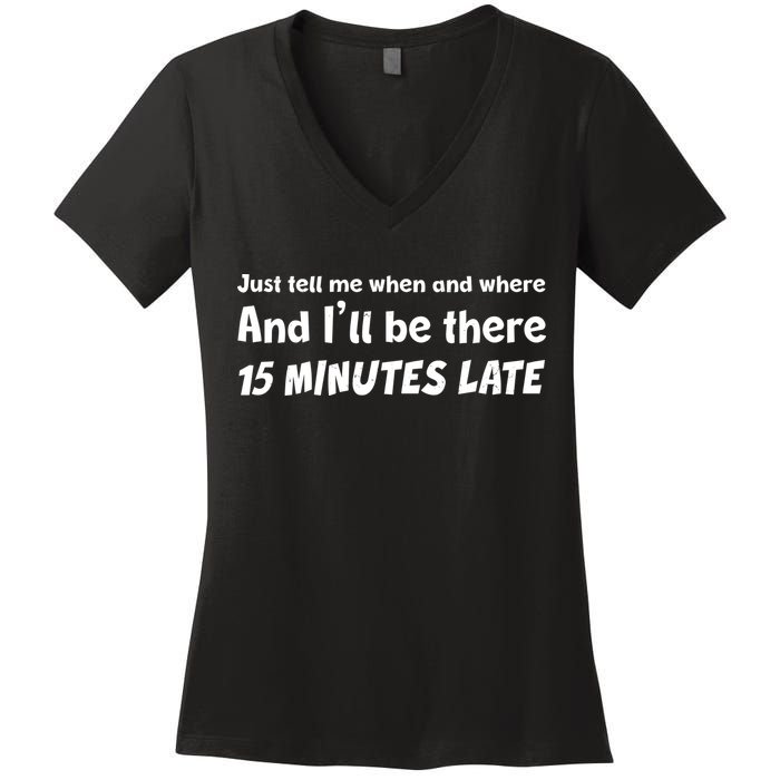 Funny Just Tell Me When And Where And Ill Be There 15 Minutes Late Women's V-Neck T-Shirt