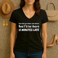 Funny Just Tell Me When And Where And Ill Be There 15 Minutes Late Women's V-Neck T-Shirt