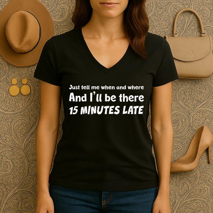 Funny Just Tell Me When And Where And Ill Be There 15 Minutes Late Women's V-Neck T-Shirt