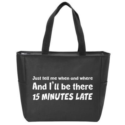 Funny Just Tell Me When And Where And Ill Be There 15 Minutes Late Zip Tote Bag