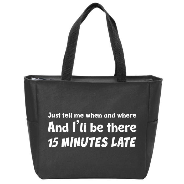 Funny Just Tell Me When And Where And Ill Be There 15 Minutes Late Zip Tote Bag