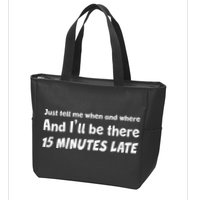 Funny Just Tell Me When And Where And Ill Be There 15 Minutes Late Zip Tote Bag