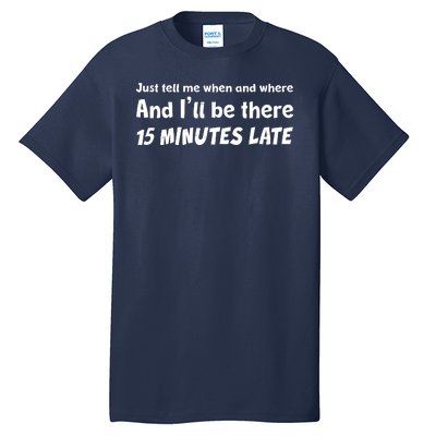 Funny Just Tell Me When And Where And Ill Be There 15 Minutes Late Tall T-Shirt