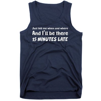 Funny Just Tell Me When And Where And Ill Be There 15 Minutes Late Tank Top