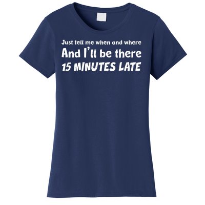 Funny Just Tell Me When And Where And Ill Be There 15 Minutes Late Women's T-Shirt