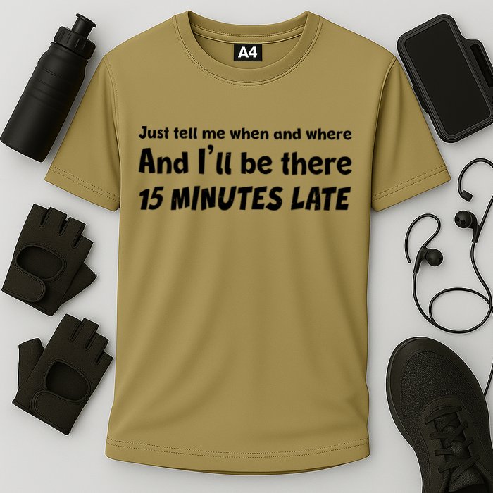 Funny Just Tell Me When And Where And Ill Be There 15 Minutes Late Performance Shirt
