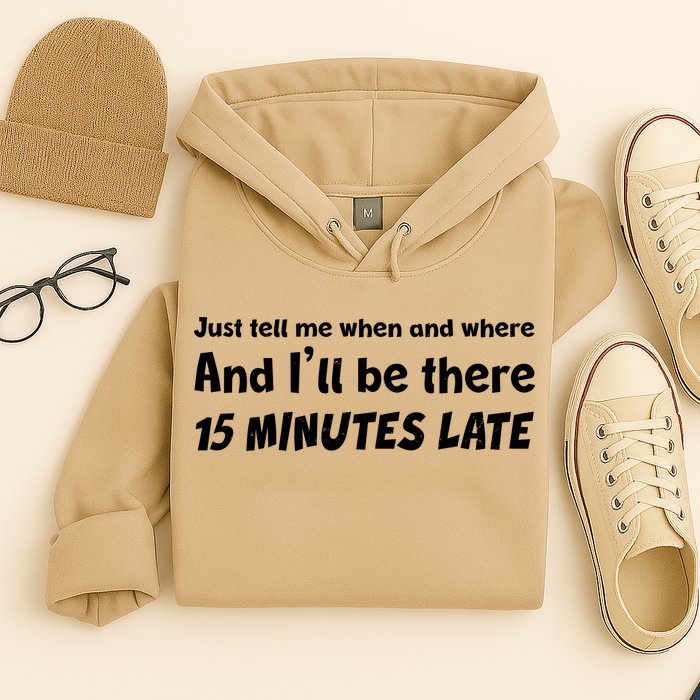 Funny Just Tell Me When And Where And Ill Be There 15 Minutes Late Hoodie