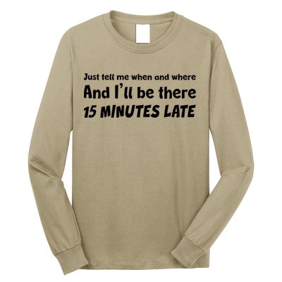 Funny Just Tell Me When And Where And Ill Be There 15 Minutes Late Long Sleeve Shirt