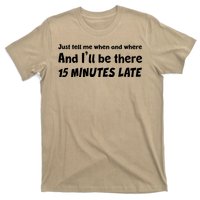 Funny Just Tell Me When And Where And Ill Be There 15 Minutes Late T-Shirt