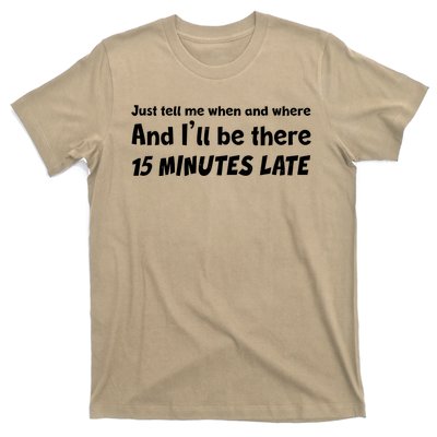 Funny Just Tell Me When And Where And Ill Be There 15 Minutes Late T-Shirt