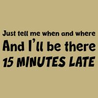 Funny Just Tell Me When And Where And Ill Be There 15 Minutes Late Polo