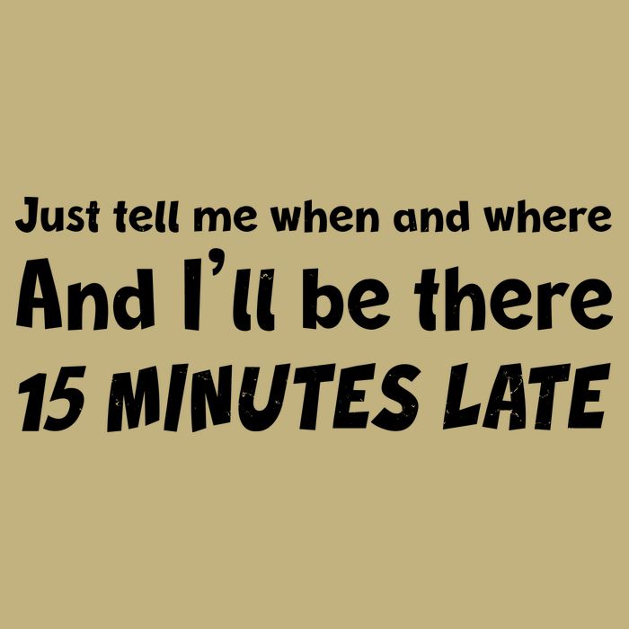 Funny Just Tell Me When And Where And Ill Be There 15 Minutes Late Polo