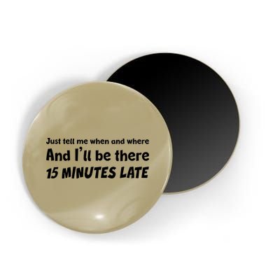 Funny Just Tell Me When And Where And Ill Be There 15 Minutes Late Magnet