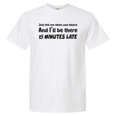 Funny Just Tell Me When And Where And Ill Be There 15 Minutes Late Garment-Dyed Heavyweight T-Shirt