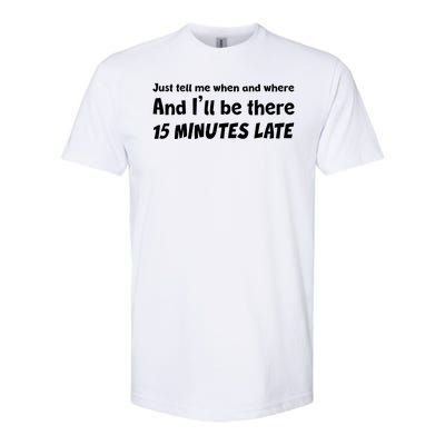 Funny Just Tell Me When And Where And Ill Be There 15 Minutes Late Softstyle CVC T-Shirt