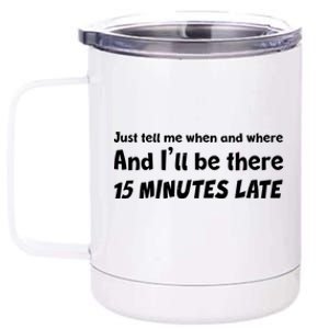 Funny Just Tell Me When And Where And Ill Be There 15 Minutes Late 12 oz Stainless Steel Tumbler Cup