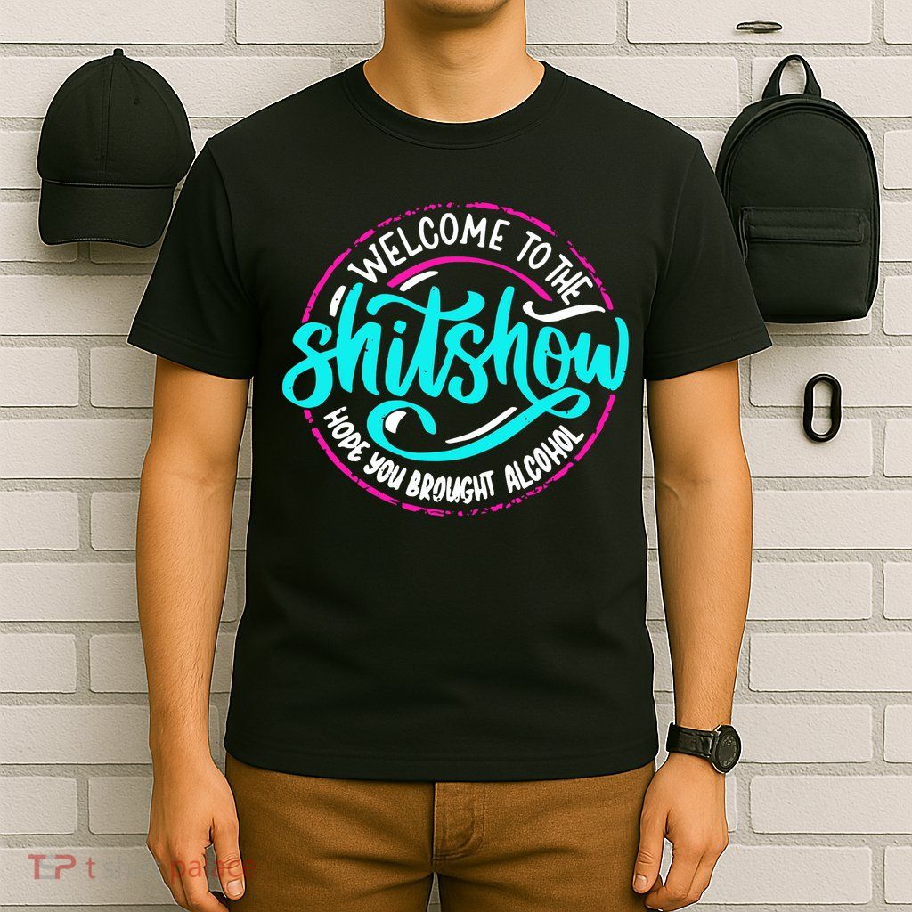 Funny Joke Welcome To The Shit Show Hope You Brought Alcohol T-Shirt