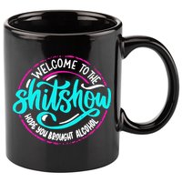 Funny Joke Welcome To The Shit Show Hope You Brought Alcohol 11oz C Handle Ceramic Mug