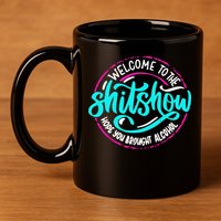 Funny Joke Welcome To The Shit Show Hope You Brought Alcohol 11oz C Handle Ceramic Mug