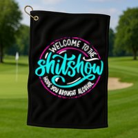 Funny Joke Welcome To The Shit Show Hope You Brought Alcohol Golf Towel