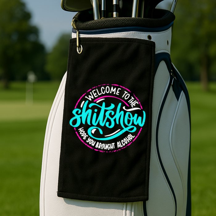 Funny Joke Welcome To The Shit Show Hope You Brought Alcohol Golf Towel