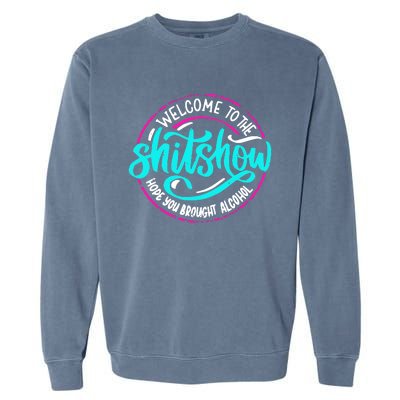 Funny Joke Welcome To The Shit Show Hope You Brought Alcohol Garment-Dyed Sweatshirt