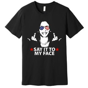 Funny Kamala Harris Middle Finger Say It To My Face 2024 Premium T-Shirt