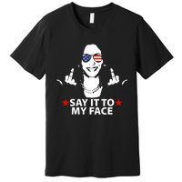 Funny Kamala Harris Middle Finger Say It To My Face 2024 Premium T-Shirt