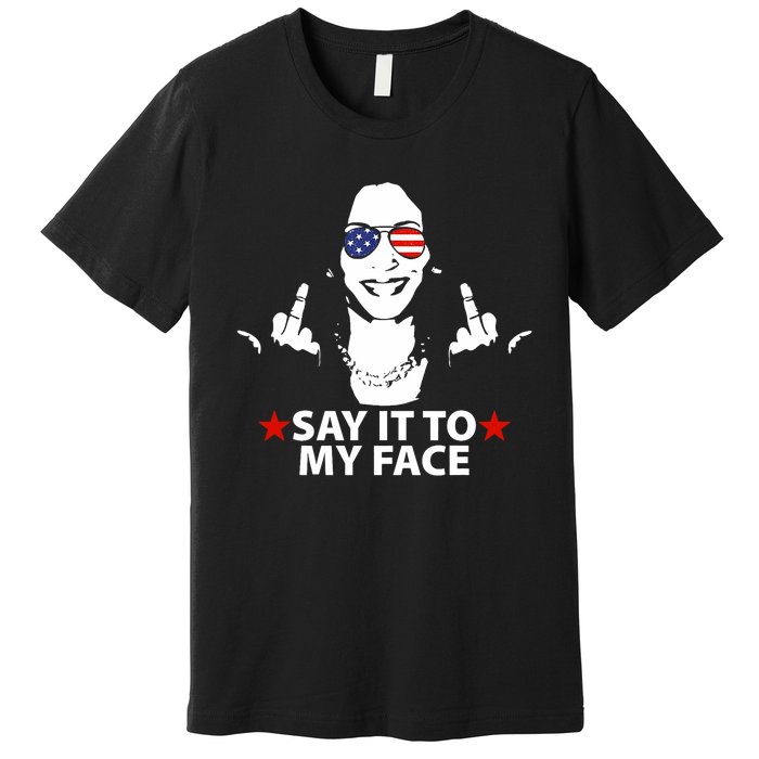 Funny Kamala Harris Middle Finger Say It To My Face 2024 Premium T-Shirt