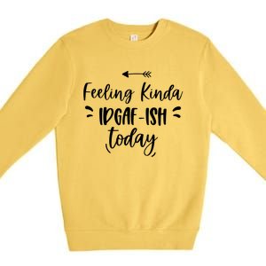 Feeling Kinda Idgafish Today I Don't Give A F Idgaf Ish Meaningful Gift Premium Crewneck Sweatshirt