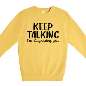 Funny Keep Talking I'm Diagnosing You Psychology Design Gift Premium Crewneck Sweatshirt