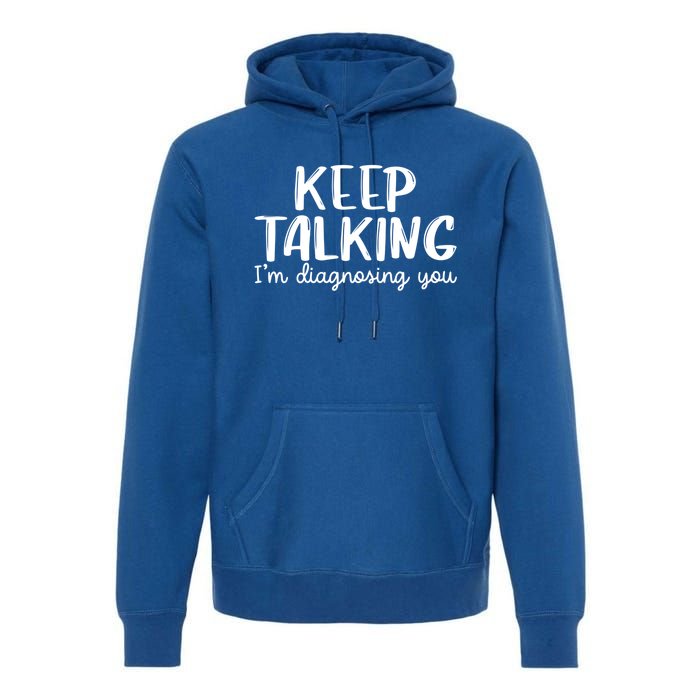 Funny Keep Talking I'm Diagnosing You Psychology Design Gift Premium Hoodie