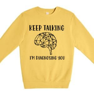 Funny Keep Talking I'm Diagnosing You Psychology Cute Gift Premium Crewneck Sweatshirt