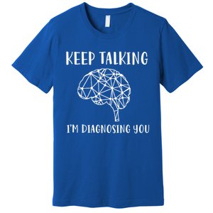 Funny Keep Talking I'm Diagnosing You Psychology Cute Gift Premium T-Shirt