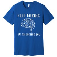 Funny Keep Talking I'm Diagnosing You Psychology Cute Gift Premium T-Shirt