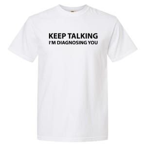 Funny Keep Talking I'm Diagnosing You Gift Garment-Dyed Heavyweight T-Shirt