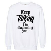 Funny Keep Talking I'm Diagnosing You Garment-Dyed Sweatshirt