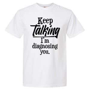 Funny Keep Talking I'm Diagnosing You Garment-Dyed Heavyweight T-Shirt