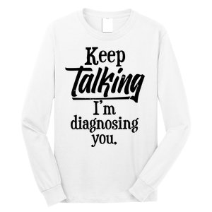 Funny Keep Talking I'm Diagnosing You Long Sleeve Shirt