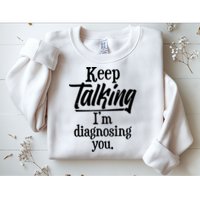 Funny Keep Talking I'm Diagnosing You Sweatshirt