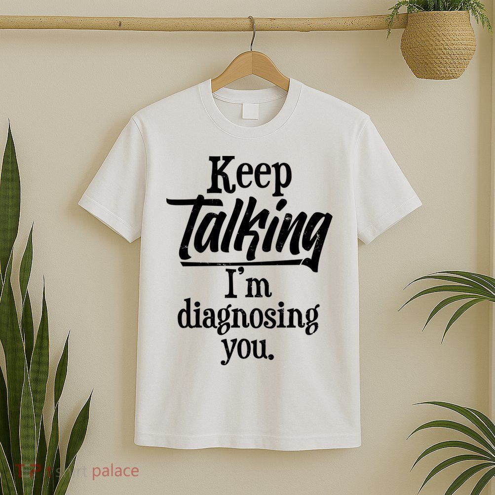 Funny Keep Talking I'm Diagnosing You T-Shirt